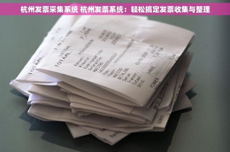 杭州发票采集系统 杭州发票系统：轻松搞定发票收集与整理