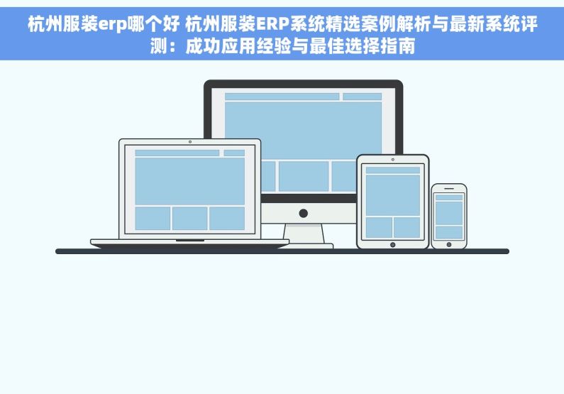 杭州服装erp哪个好 杭州服装ERP系统精选案例解析与最新系统评测：成功应用经验与最佳选择指南
