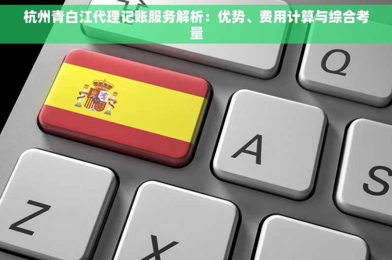 杭州青白江代理记账服务解析：优势、费用计算与综合考量