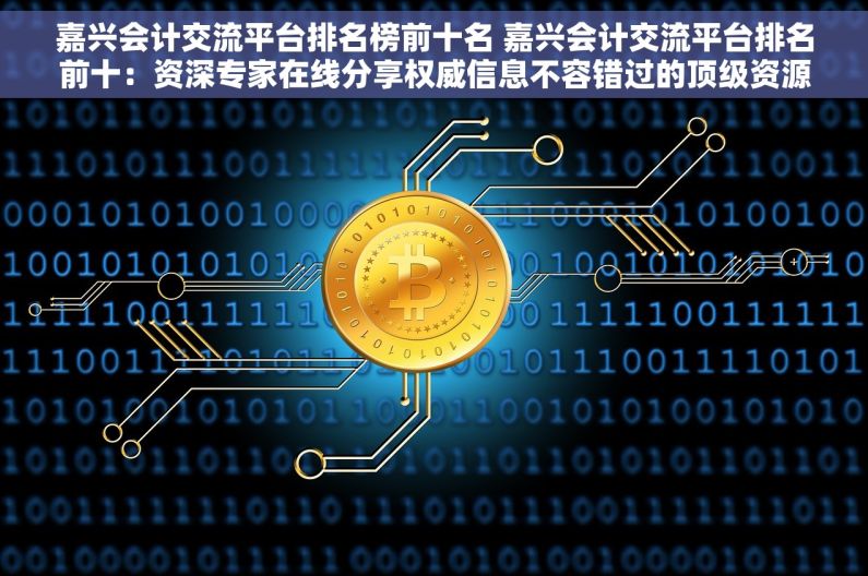 嘉兴会计交流平台排名榜前十名 嘉兴会计交流平台排名前十：资深专家在线分享权威信息不容错过的顶级资源