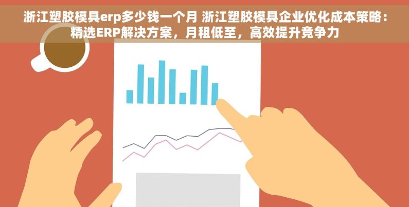 浙江塑胶模具erp多少钱一个月 浙江塑胶模具企业优化成本策略：精选ERP解决方案，月租低至，高效提升竞争力