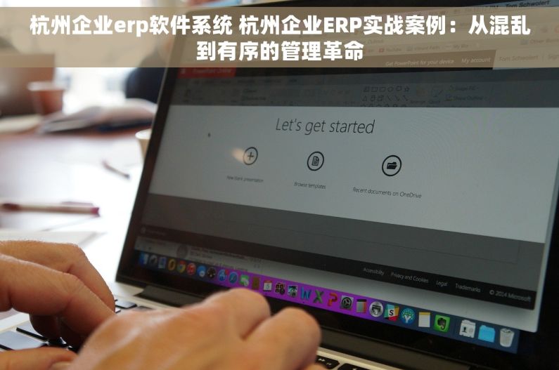 杭州企业erp软件系统 杭州企业ERP实战案例：从混乱到有序的管理革命