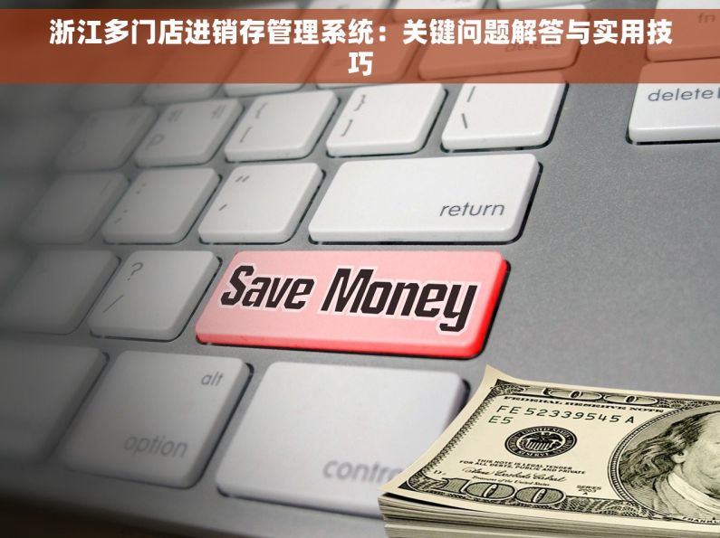 浙江多门店进销存管理系统：关键问题解答与实用技巧