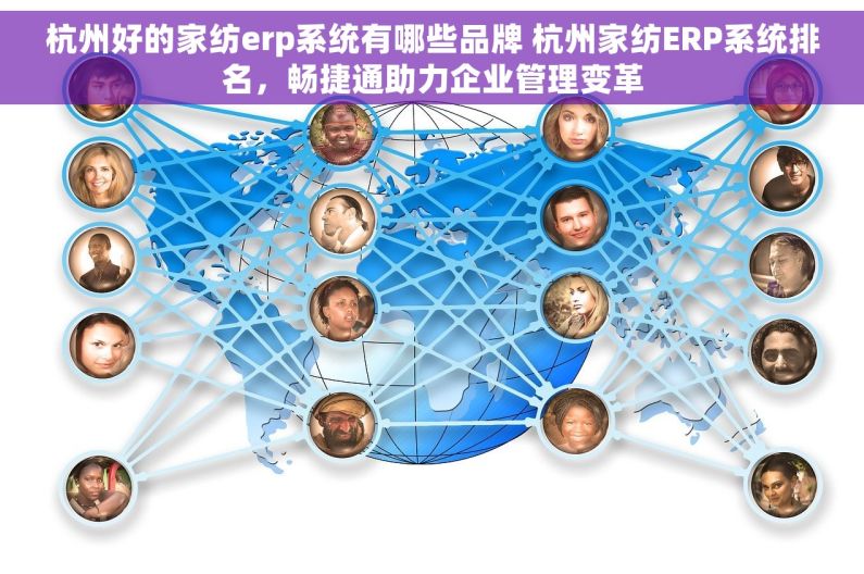 杭州好的家纺erp系统有哪些品牌 杭州家纺ERP系统排名，畅捷通助力企业管理变革
