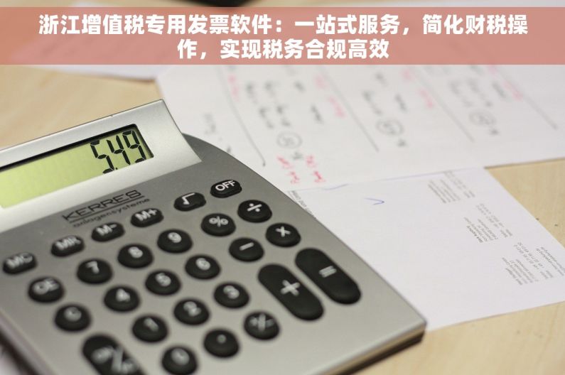 浙江增值税专用发票软件：一站式服务，简化财税操作，实现税务合规高效