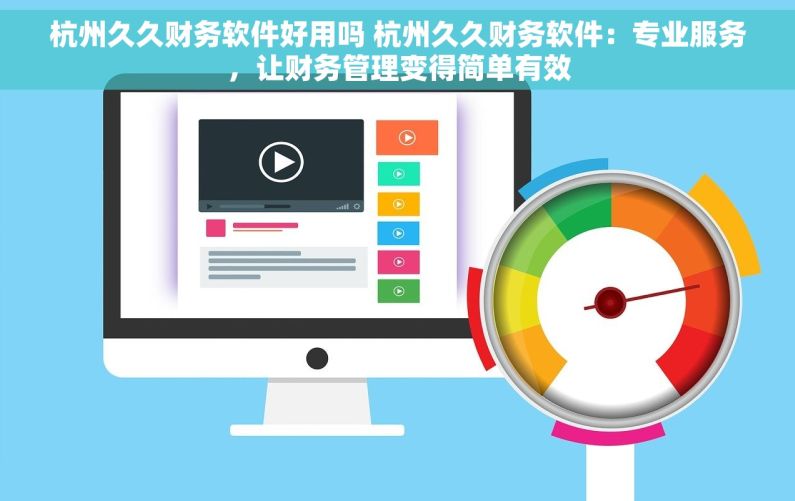 杭州久久财务软件好用吗 杭州久久财务软件：专业服务，让财务管理变得简单有效