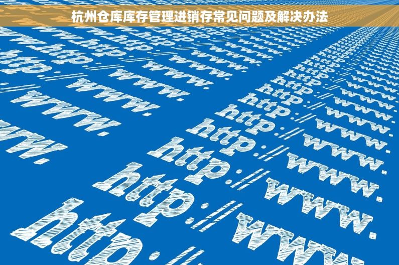 杭州仓库库存管理进销存常见问题及解决办法