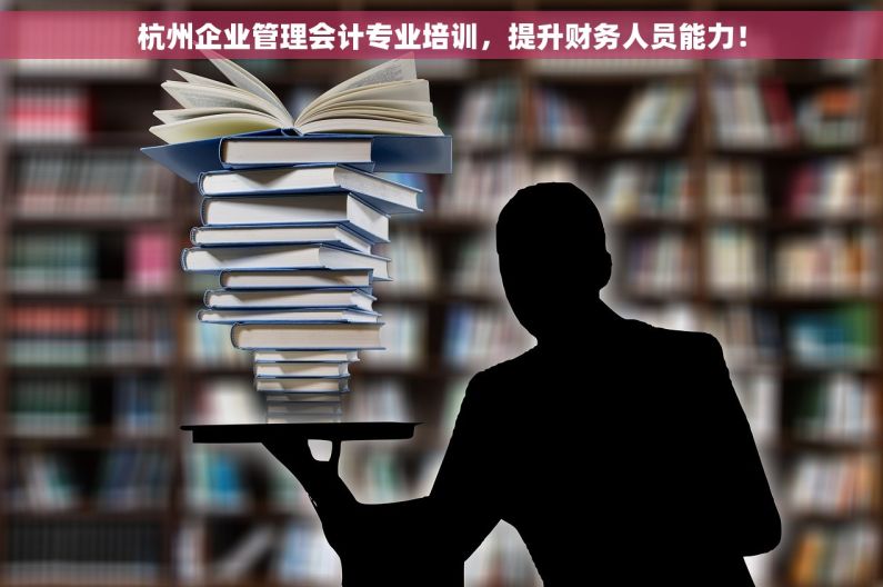 杭州企业管理会计专业培训，提升财务人员能力！