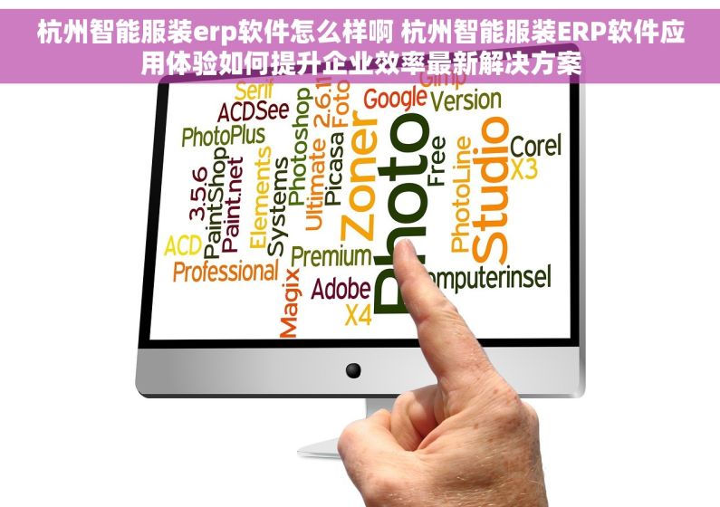 杭州智能服装erp软件怎么样啊 杭州智能服装ERP软件应用体验如何提升企业效率最新解决方案