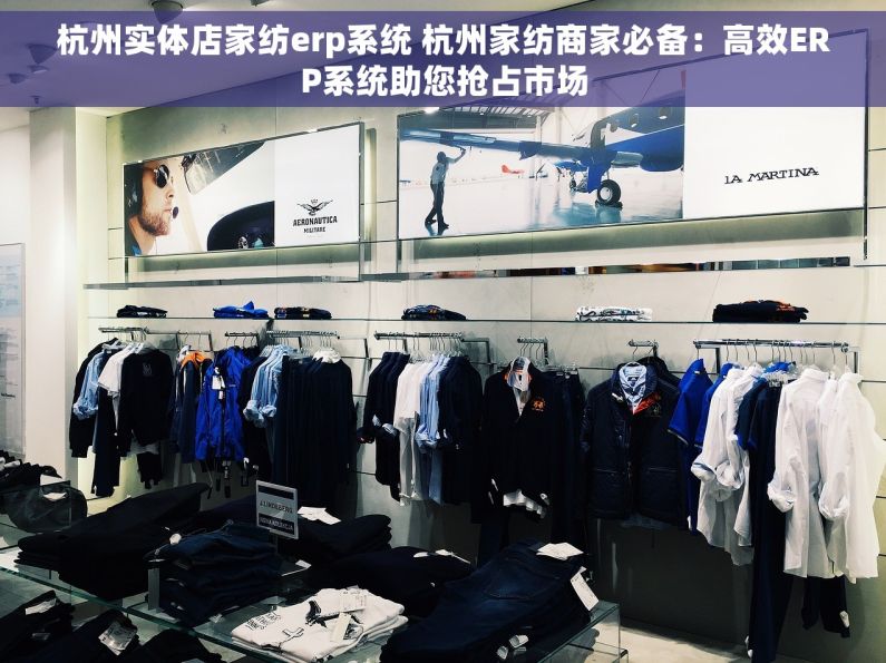 杭州实体店家纺erp系统 杭州家纺商家必备：高效ERP系统助您抢占市场