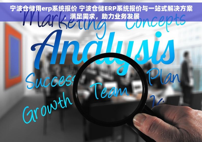 宁波仓储用erp系统报价 宁波仓储ERP系统报价与一站式解决方案，满足需求，助力业务发展