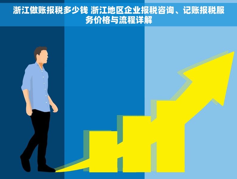浙江做账报税多少钱 浙江地区企业报税咨询、记账报税服务价格与流程详解