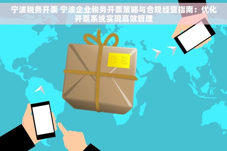 宁波税务开票 宁波企业税务开票策略与合规经营指南：优化开票系统实现高效管理