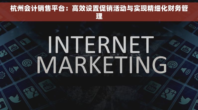 杭州会计销售平台：高效设置促销活动与实现精细化财务管理