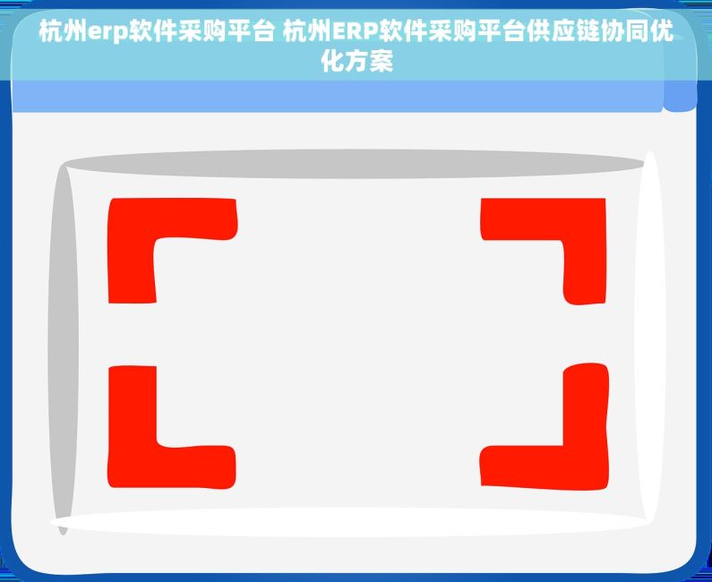 杭州erp软件采购平台 杭州ERP软件采购平台供应链协同优化方案