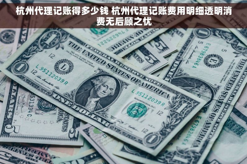 杭州代理记账得多少钱 杭州代理记账费用明细透明消费无后顾之忧