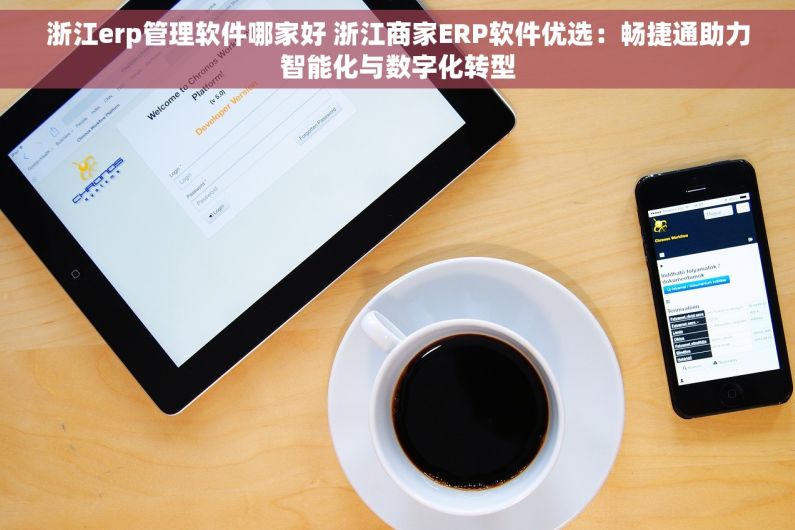 浙江erp管理软件哪家好 浙江商家ERP软件优选：畅捷通助力智能化与数字化转型