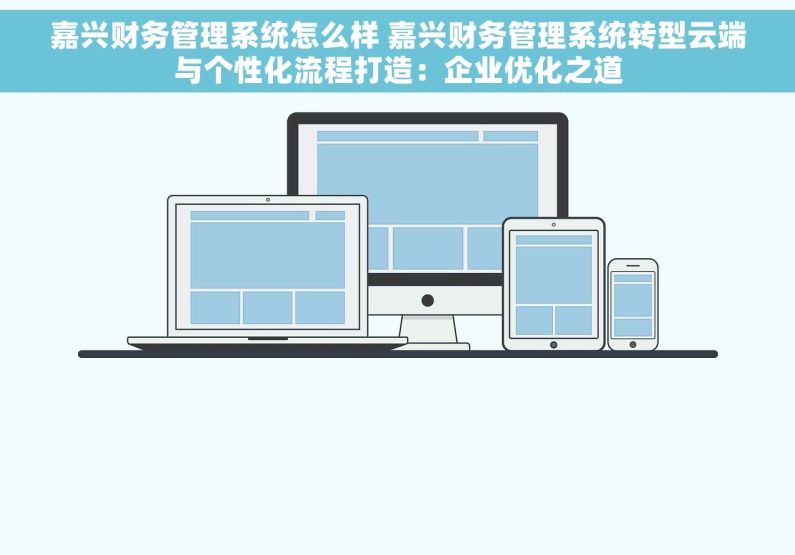 嘉兴财务管理系统怎么样 嘉兴财务管理系统转型云端与个性化流程打造：企业优化之道