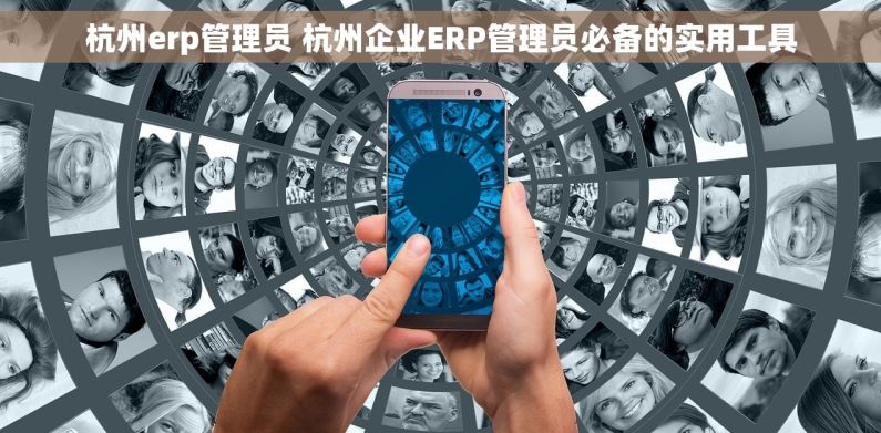 杭州erp管理员 杭州企业ERP管理员必备的实用工具