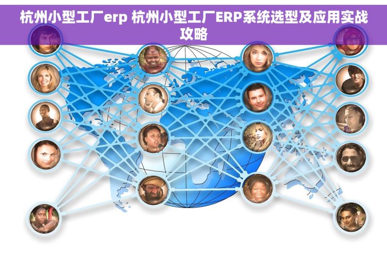 杭州小型工厂erp 杭州小型工厂ERP系统选型及应用实战攻略