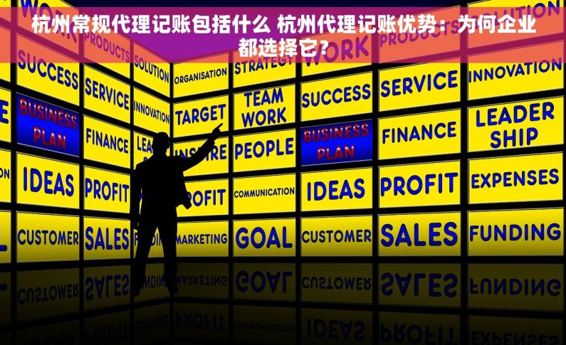 杭州常规代理记账包括什么 杭州代理记账优势：为何企业都选择它？