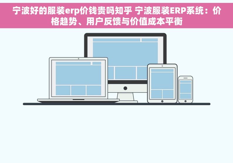 宁波好的服装erp价钱贵吗知乎 宁波服装ERP系统：价格趋势、用户反馈与价值成本平衡