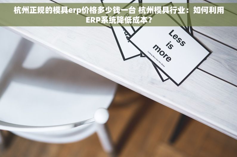 杭州正规的模具erp价格多少钱一台 杭州模具行业：如何利用ERP系统降低成本？