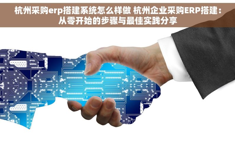 杭州采购erp搭建系统怎么样做 杭州企业采购ERP搭建：从零开始的步骤与最佳实践分享