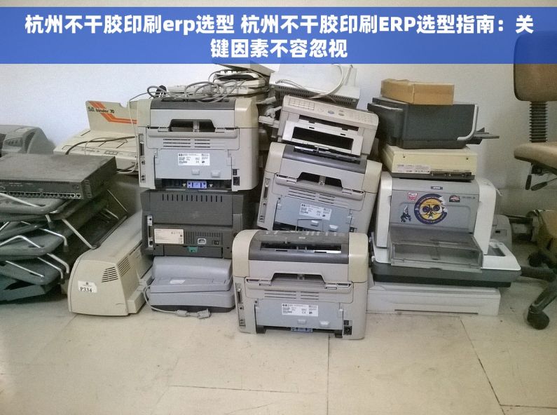 杭州不干胶印刷erp选型 杭州不干胶印刷ERP选型指南：关键因素不容忽视