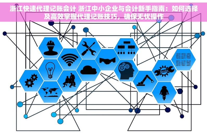 浙江快速代理记账会计 浙江中小企业与会计新手指南：如何选择及高效掌握代理记账技巧，确保无忧操作
