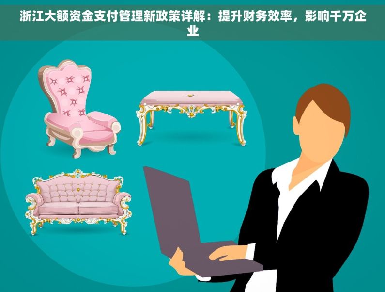 浙江大额资金支付管理新政策详解：提升财务效率，影响千万企业