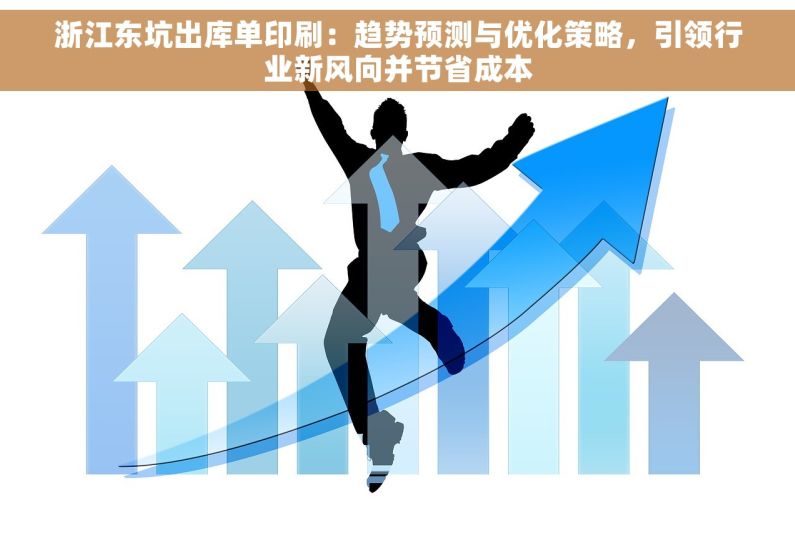 浙江东坑出库单印刷：趋势预测与优化策略，引领行业新风向并节省成本