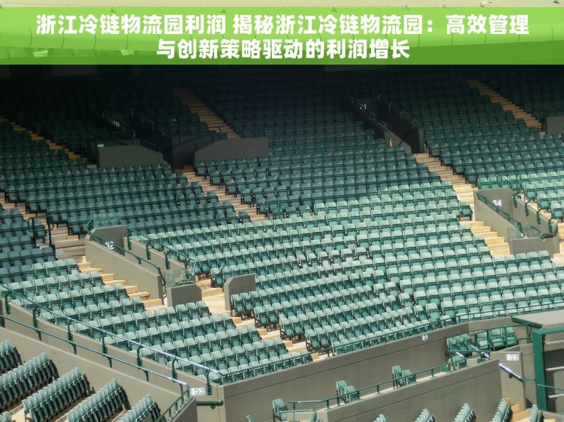 浙江冷链物流园利润 揭秘浙江冷链物流园：高效管理与创新策略驱动的利润增长