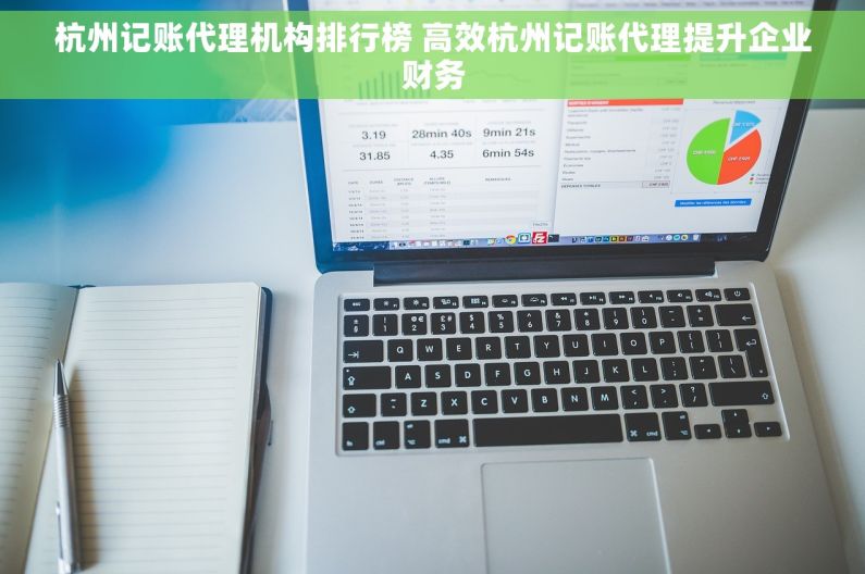 杭州记账代理机构排行榜 高效杭州记账代理提升企业财务