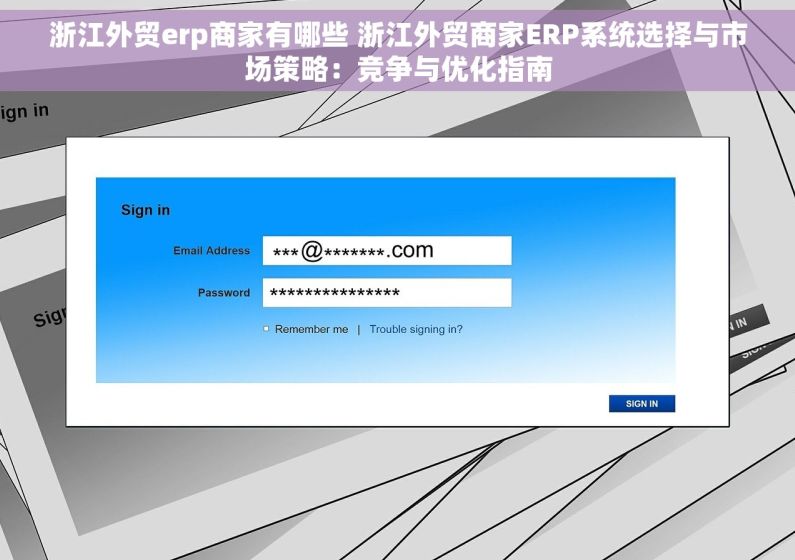 浙江外贸erp商家有哪些 浙江外贸商家ERP系统选择与市场策略：竞争与优化指南