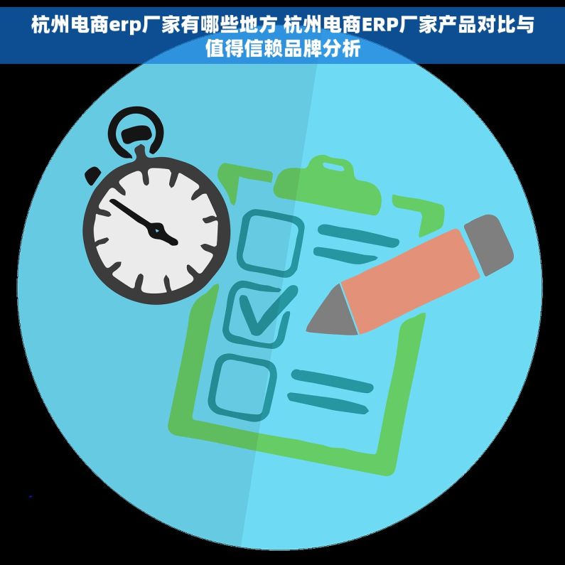 杭州电商erp厂家有哪些地方 杭州电商ERP厂家产品对比与值得信赖品牌分析