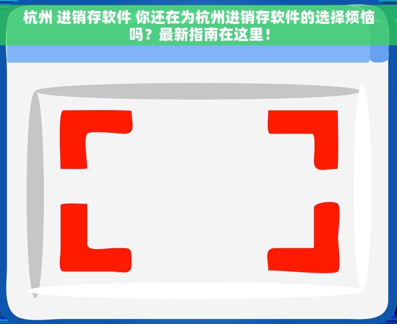 杭州 进销存软件 你还在为杭州进销存软件的选择烦恼吗？最新指南在这里！