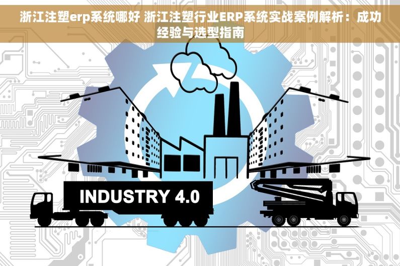 浙江注塑erp系统哪好 浙江注塑行业ERP系统实战案例解析：成功经验与选型指南