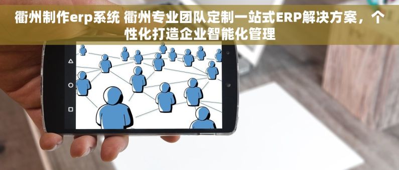 衢州制作erp系统 衢州专业团队定制一站式ERP解决方案，个性化打造企业智能化管理