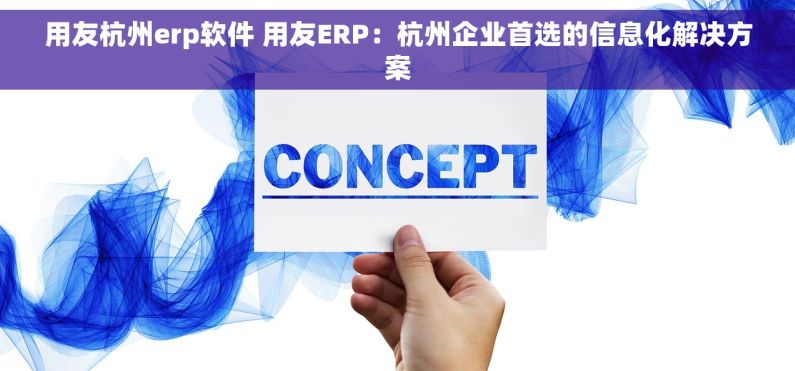 用友杭州erp软件 用友ERP：杭州企业首选的信息化解决方案