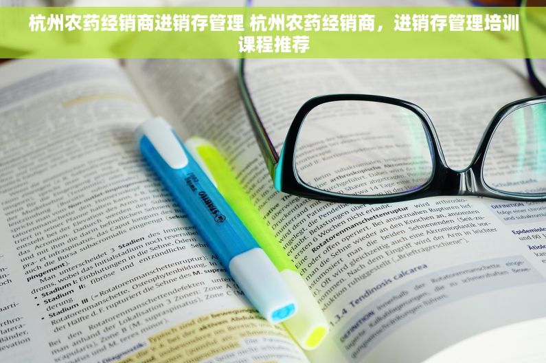 杭州农药经销商进销存管理 杭州农药经销商，进销存管理培训课程推荐