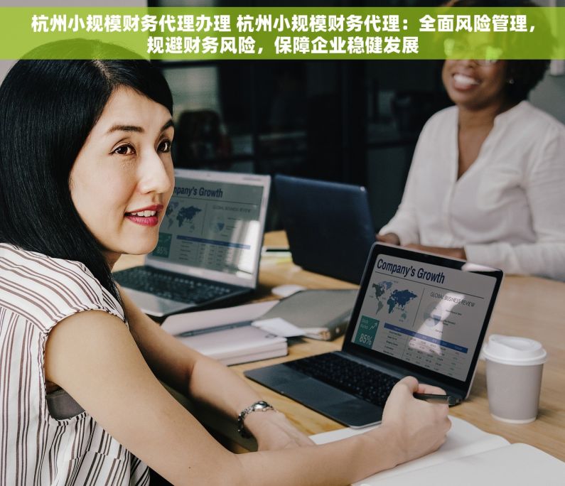 杭州小规模财务代理办理 杭州小规模财务代理：全面风险管理，规避财务风险，保障企业稳健发展