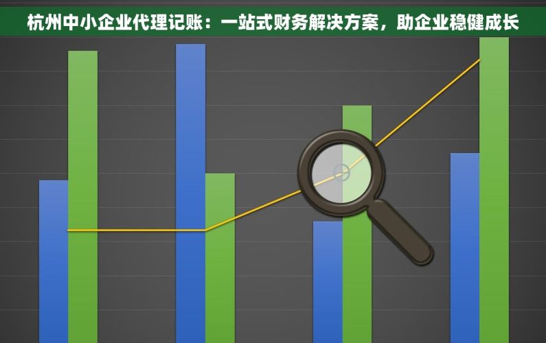 杭州中小企业代理记账：一站式财务解决方案，助企业稳健成长