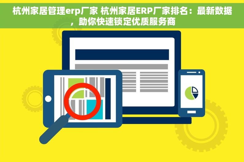 杭州家居管理erp厂家 杭州家居ERP厂家排名：最新数据，助你快速锁定优质服务商