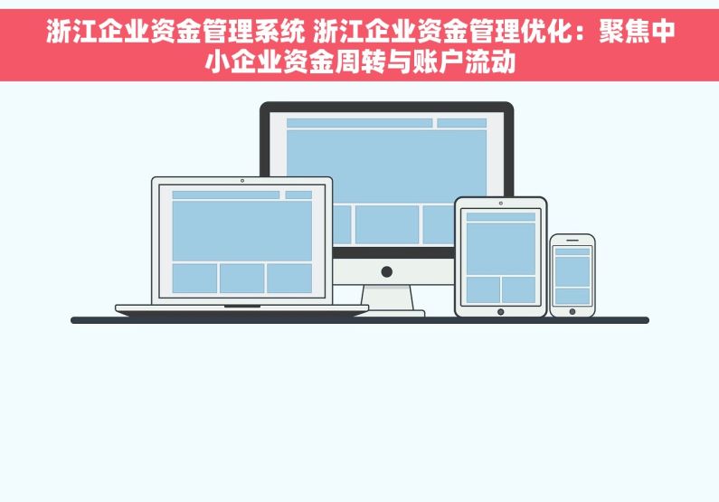 浙江企业资金管理系统 浙江企业资金管理优化：聚焦中小企业资金周转与账户流动