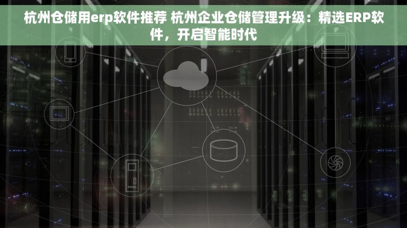 杭州仓储用erp软件推荐 杭州企业仓储管理升级：精选ERP软件，开启智能时代
