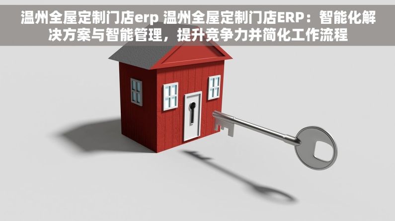 温州全屋定制门店erp 温州全屋定制门店ERP：智能化解决方案与智能管理，提升竞争力并简化工作流程