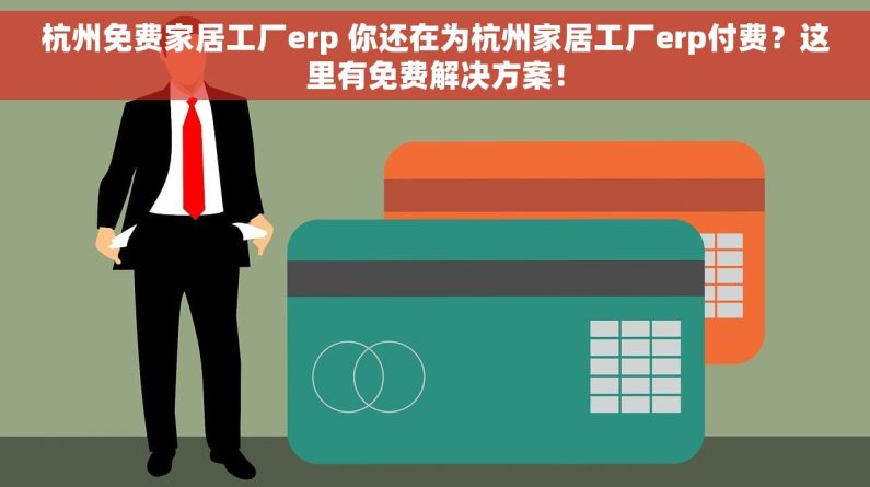 杭州免费家居工厂erp 你还在为杭州家居工厂erp付费？这里有免费解决方案！