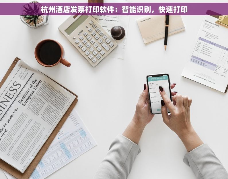杭州酒店发票打印软件：智能识别，快速打印