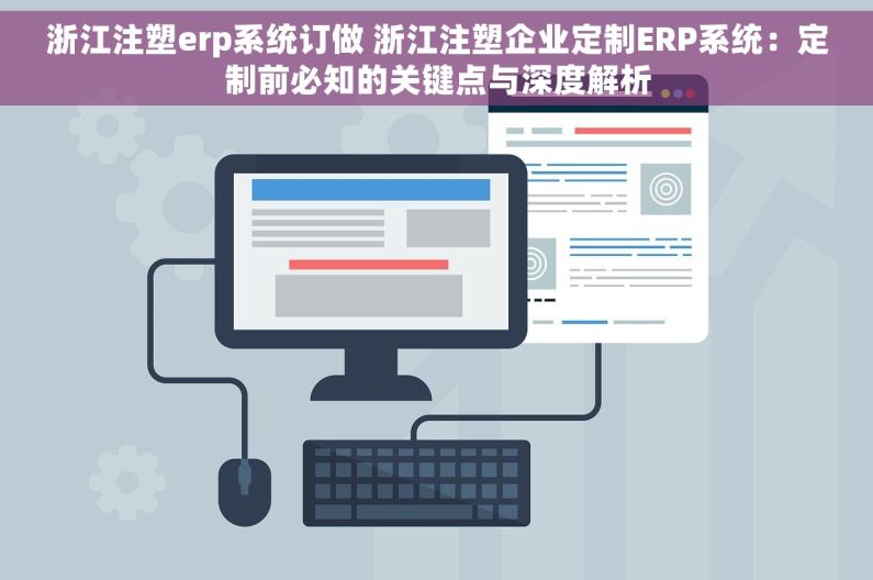 浙江注塑erp系统订做 浙江注塑企业定制ERP系统：定制前必知的关键点与深度解析